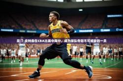 开云体育网站入口-昆汀-皮特森在CBA比赛中飚分,成为球队夺冠不可或缺的一员