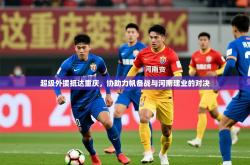 开云体育网站官方入口-超级外援抵达重庆,协助力帆备战与河南建业的对决