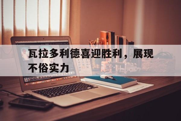 包含瓦拉多利德喜迎胜利，展现不俗实力的词条